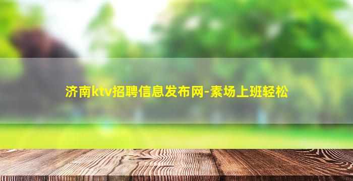 济南ktv招聘信息发布网-素场上班轻松